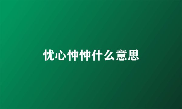 忧心忡忡什么意思