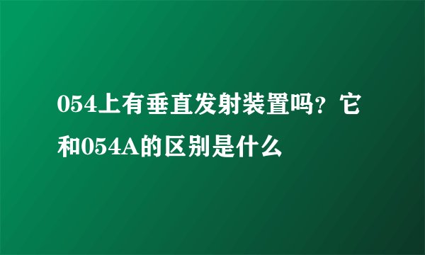 054上有垂直发射装置吗？它和054A的区别是什么