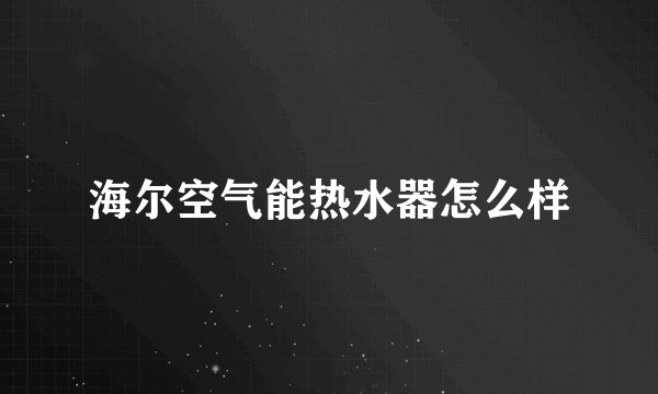 海尔空气能热水器怎么样