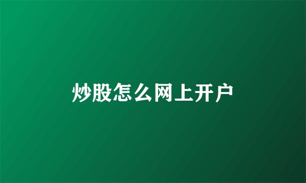 炒股怎么网上开户
