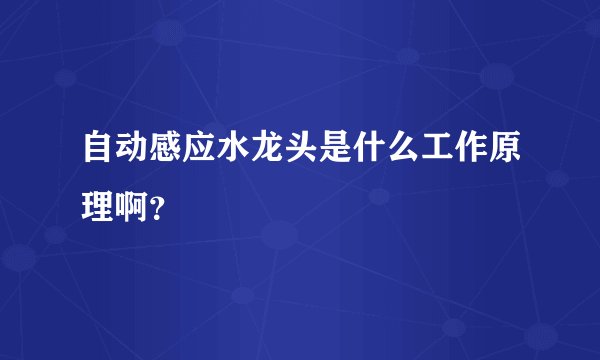 自动感应水龙头是什么工作原理啊？
