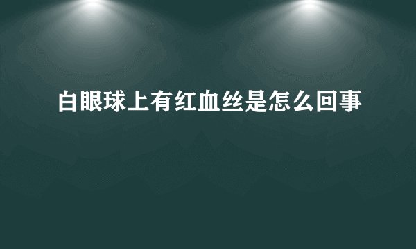 白眼球上有红血丝是怎么回事