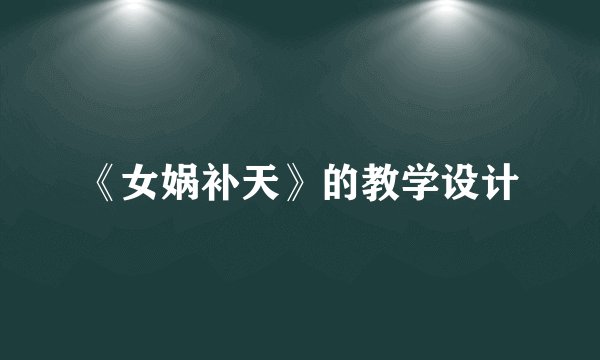 《女娲补天》的教学设计