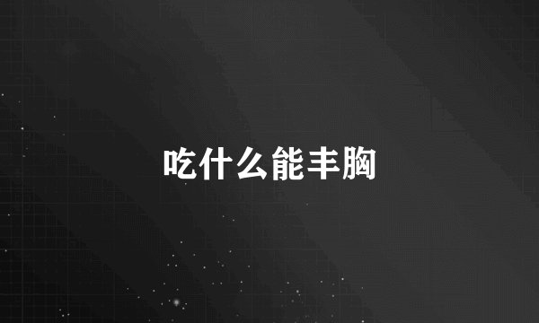吃什么能丰胸
