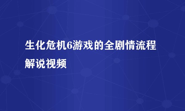 生化危机6游戏的全剧情流程解说视频
