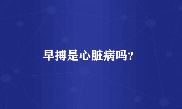 早搏是心脏病吗?