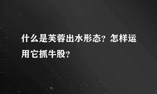 什么是芙蓉出水形态？怎样运用它抓牛股？