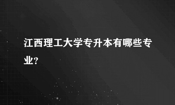 江西理工大学专升本有哪些专业?