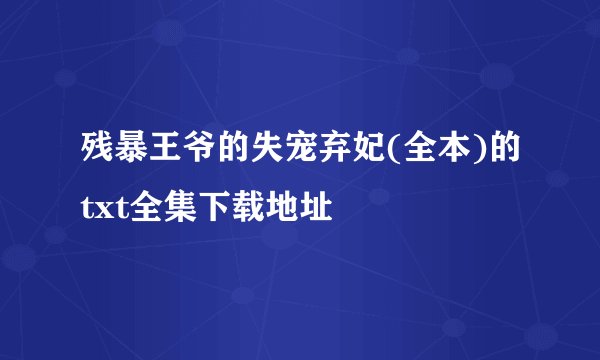 残暴王爷的失宠弃妃(全本)的txt全集下载地址