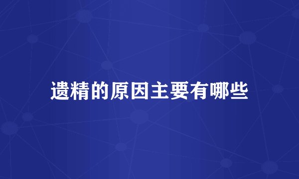 遗精的原因主要有哪些