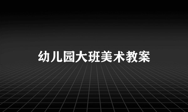 幼儿园大班美术教案