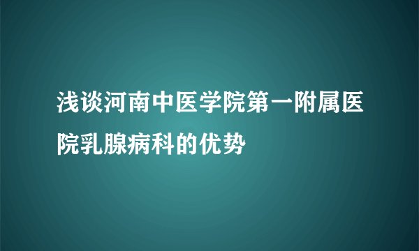 浅谈河南中医学院第一附属医院乳腺病科的优势