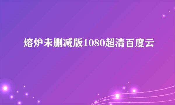 熔炉未删减版1080超清百度云