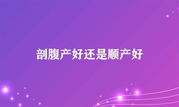 剖腹产好还是顺产好