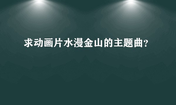 求动画片水漫金山的主题曲?