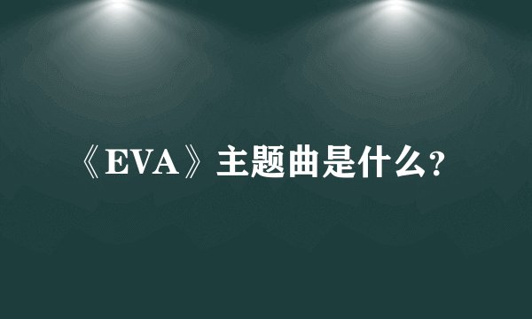 《EVA》主题曲是什么?