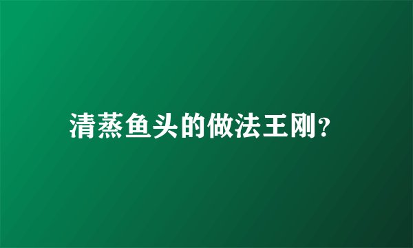 清蒸鱼头的做法王刚？