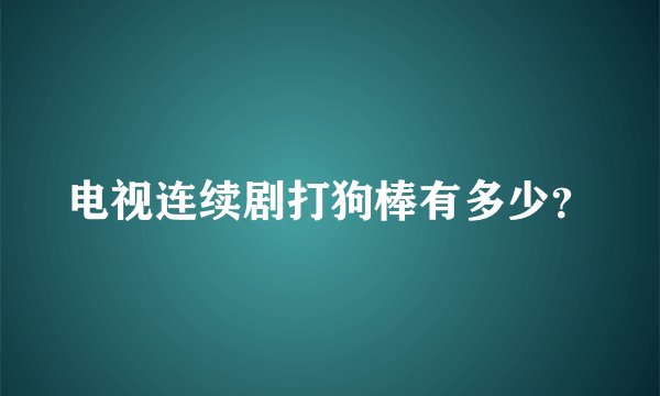 电视连续剧打狗棒有多少？