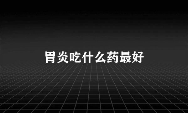 胃炎吃什么药最好