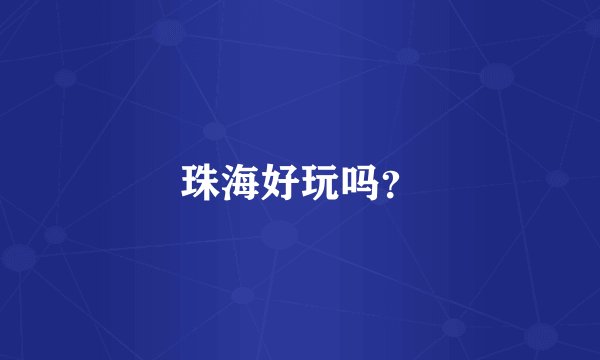 珠海好玩吗？