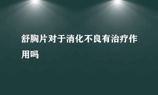 舒胸片对于消化不良有治疗作用吗
