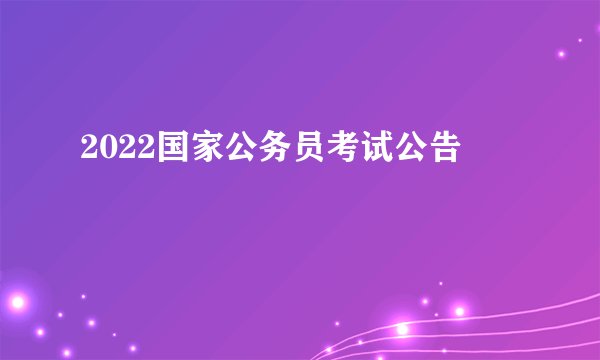2022国家公务员考试公告