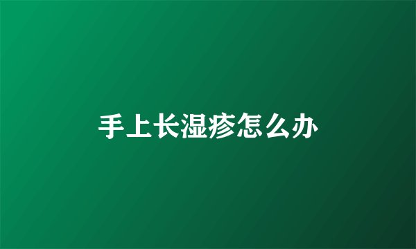 手上长湿疹怎么办