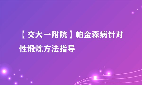 【交大一附院】帕金森病针对性锻炼方法指导