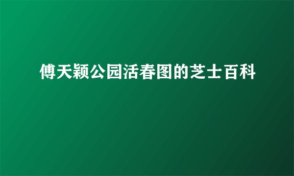傅天颖公园活春图的芝士百科