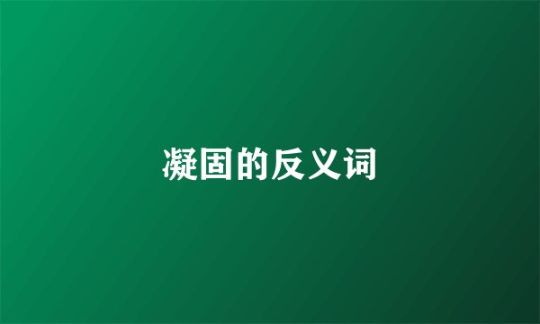 凝固的反义词