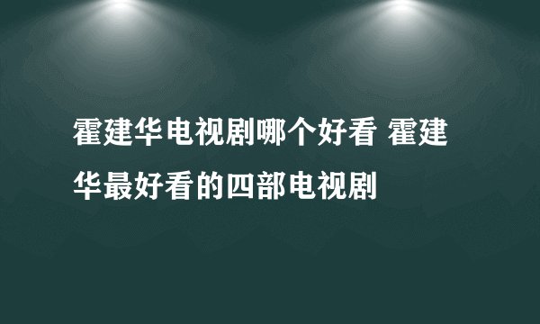 霍建华电视剧哪个好看 霍建华最好看的四部电视剧