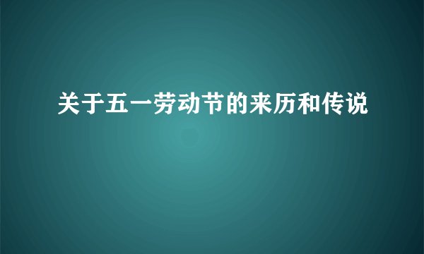 关于五一劳动节的来历和传说