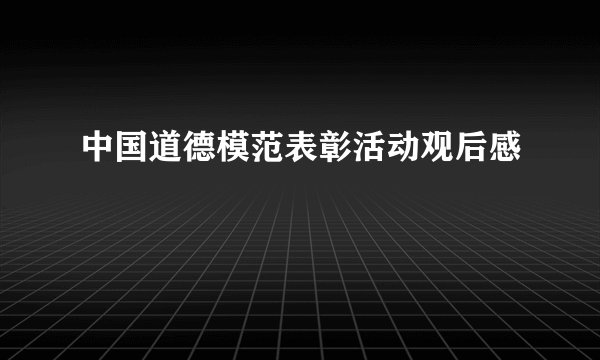 中国道德模范表彰活动观后感