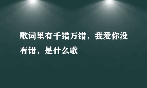 歌词里有千错万错,我爱你没有错,是什么歌