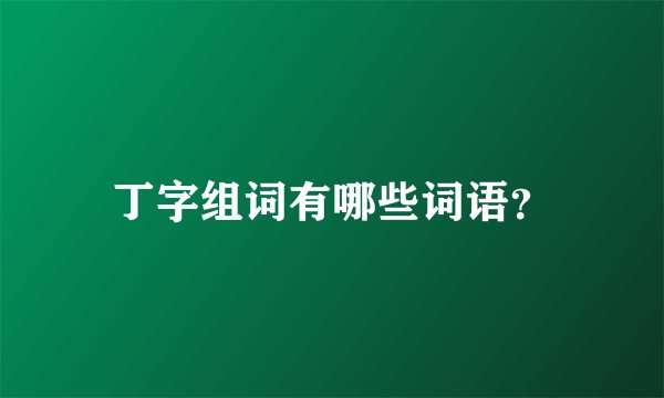 丁字组词有哪些词语?