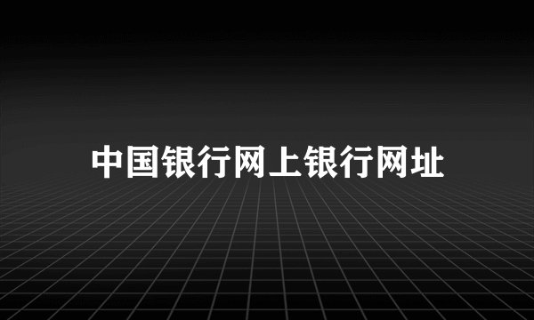 中国银行网上银行网址