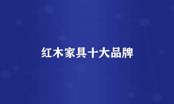 红木家具十大品牌