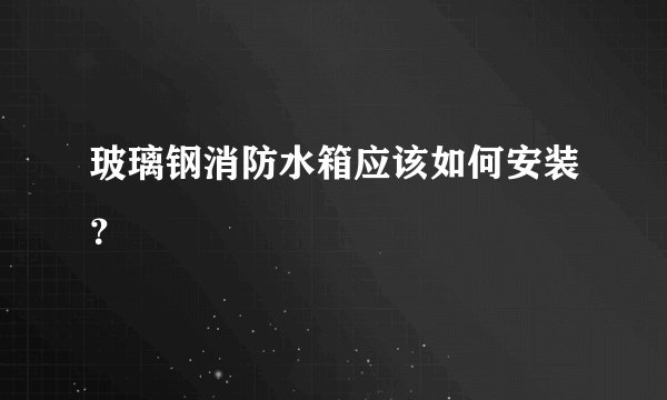 玻璃钢消防水箱应该如何安装？