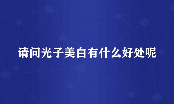 请问光子美白有什么好处呢