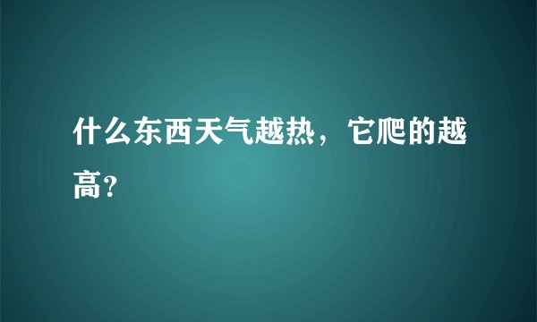 什么东西天气越热，它爬的越高？