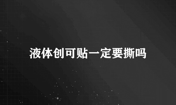 液体创可贴一定要撕吗