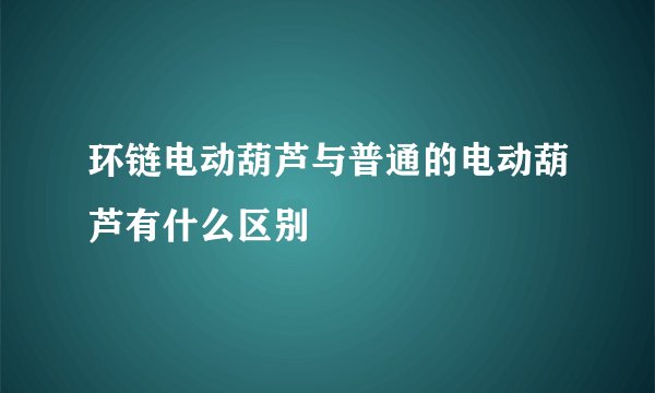 环链电动葫芦与普通的电动葫芦有什么区别