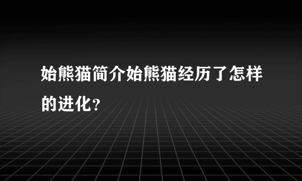 始熊猫简介始熊猫经历了怎样的进化？