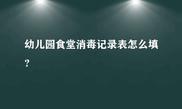 幼儿园食堂消毒记录表怎么填？