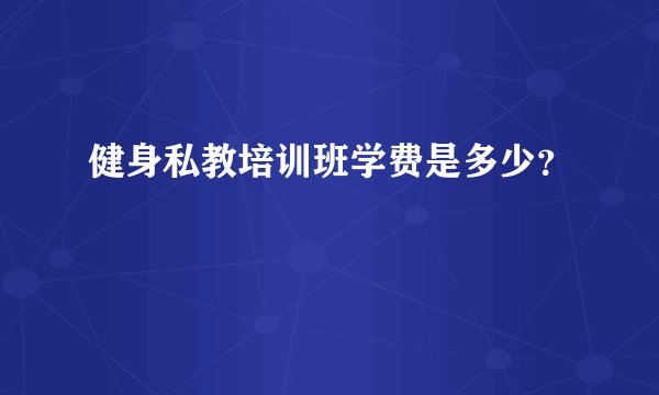 健身私教培训班学费是多少？