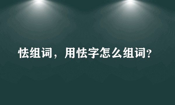 怯组词，用怯字怎么组词？