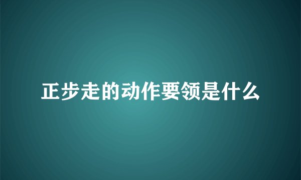 正步走的动作要领是什么