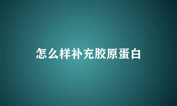 怎么样补充胶原蛋白