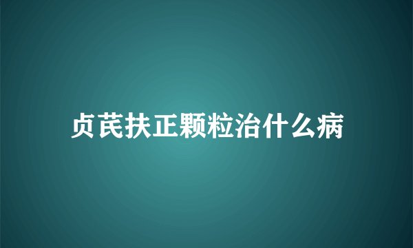 贞芪扶正颗粒治什么病