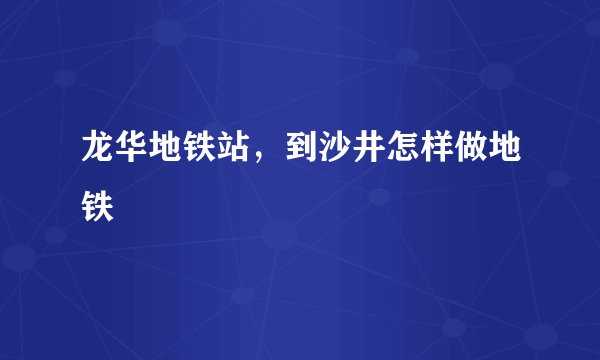 龙华地铁站，到沙井怎样做地铁